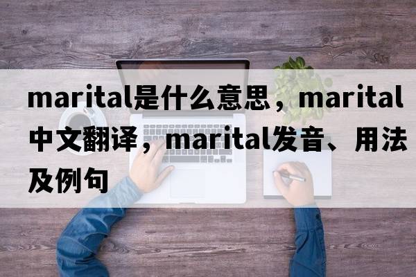 marital是什么意思，marital中文翻譯，marital發(fā)音、用法及例句