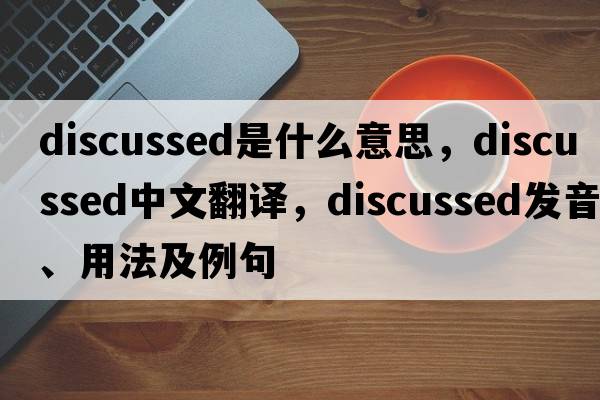 discussed是什么意思，discussed中文翻譯，discussed發(fā)音、用法及例句