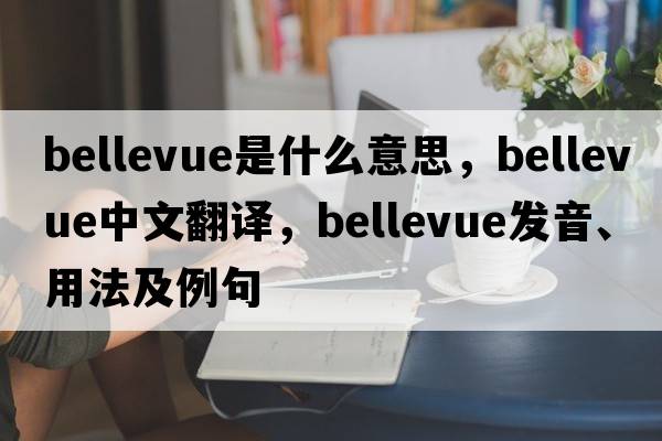 bellevue是什么意思，bellevue中文翻譯，bellevue發(fā)音、用法及例句