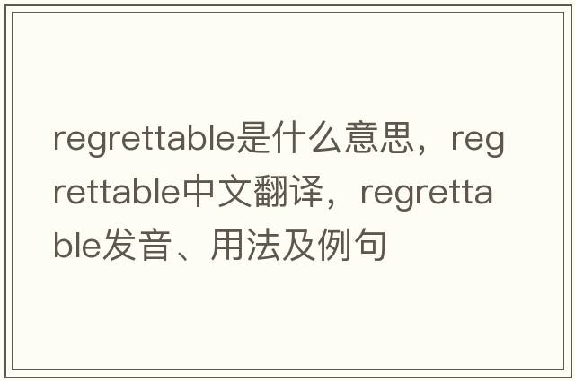 regrettable是什么意思，regrettable中文翻譯，regrettable發(fā)音、用法及例句