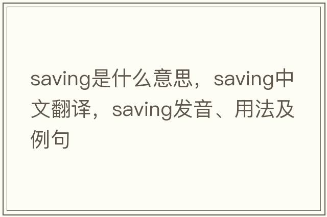 saving是什么意思，saving中文翻譯，saving發(fā)音、用法及例句