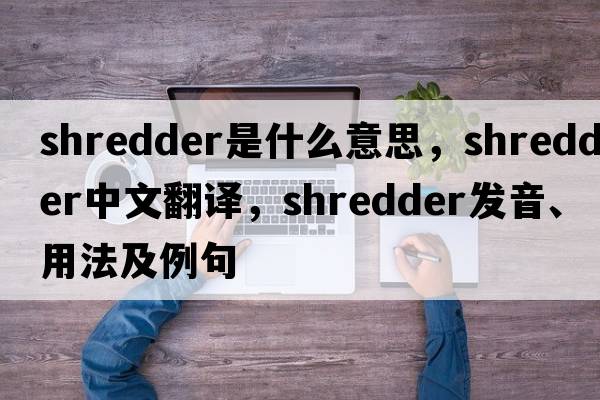 shredder是什么意思，shredder中文翻譯，shredder發(fā)音、用法及例句
