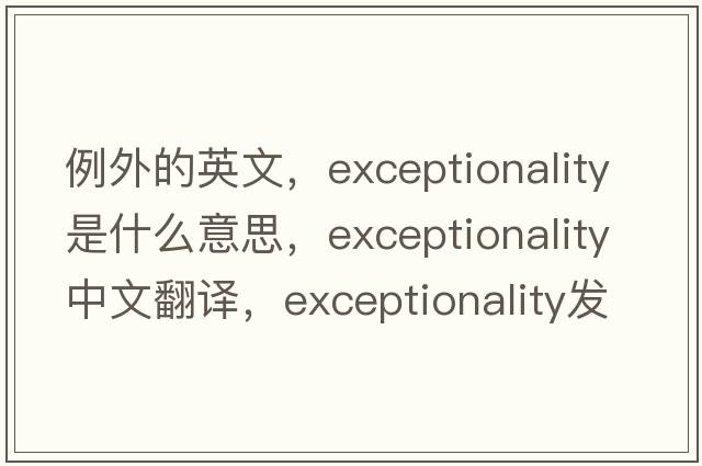 例外的英文，exceptionality是什么意思，exceptionality中文翻譯，exceptionality發(fā)音、用法及例句
