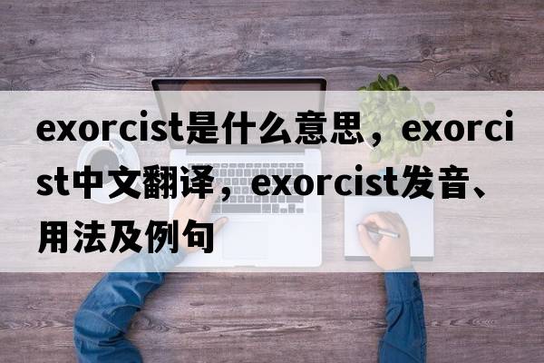 exorcist是什么意思，exorcist中文翻譯，exorcist發(fā)音、用法及例句