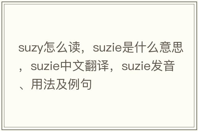 suzy怎么讀，suzie是什么意思，suzie中文翻譯，suzie發(fā)音、用法及例句