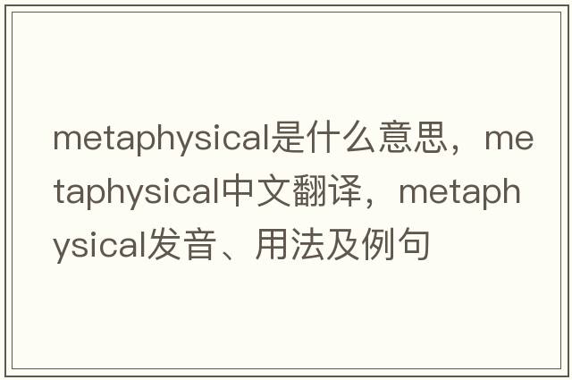 metaphysical是什么意思，metaphysical中文翻譯，metaphysical發(fā)音、用法及例句