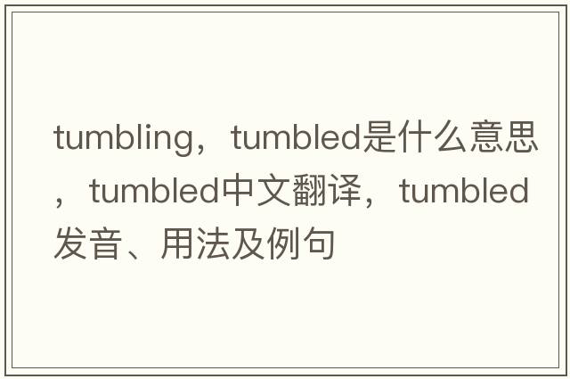 Tumbling，tumbled是什么意思，tumbled中文翻譯，tumbled發(fā)音、用法及例句