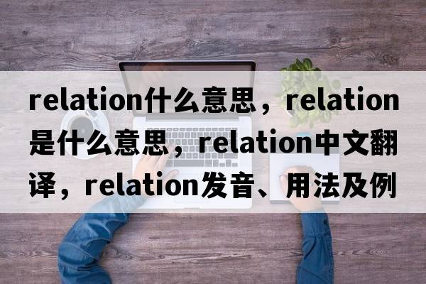 relation什么意思，relation是什么意思，relation中文翻譯，relation發(fā)音、用法及例句