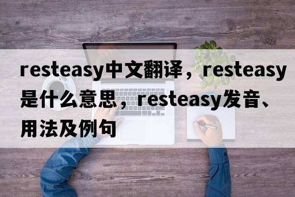 resteasy中文翻譯，resteasy是什么意思，resteasy發(fā)音、用法及例句