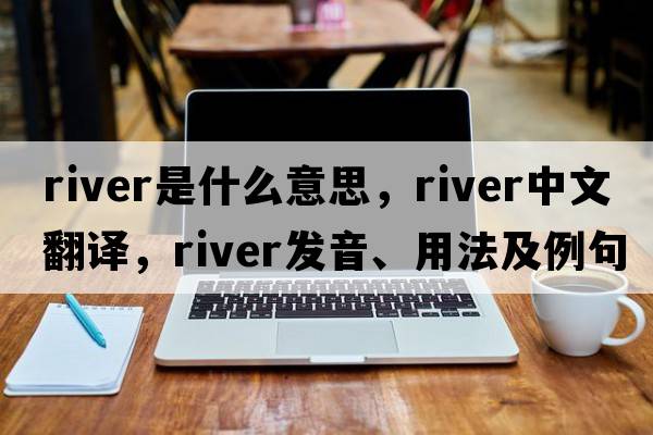 river是什么意思，river中文翻譯，river發(fā)音、用法及例句