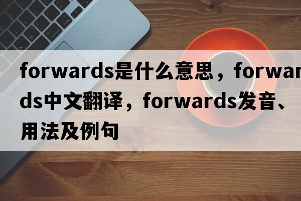 forwards是什么意思，forwards中文翻譯，forwards發(fā)音、用法及例句