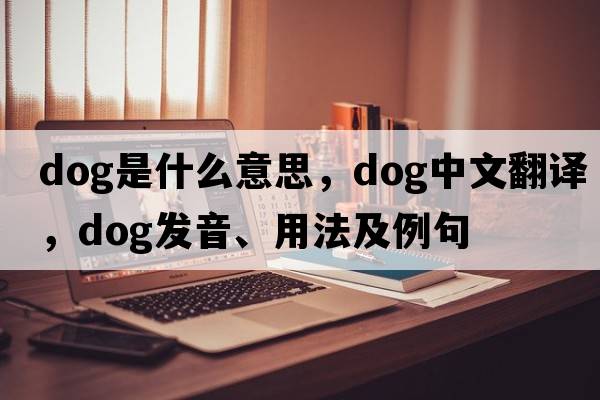 dog是什么意思，dog中文翻譯，dog發(fā)音、用法及例句