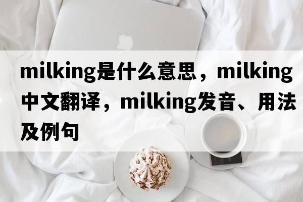 milking是什么意思，milking中文翻譯，milking發(fā)音、用法及例句