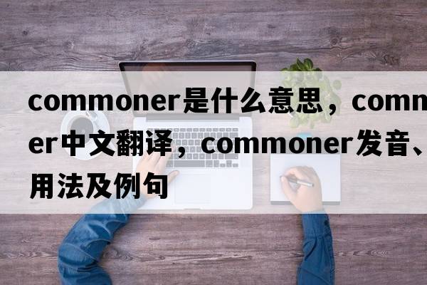 commoner是什么意思，commoner中文翻譯，commoner發(fā)音、用法及例句