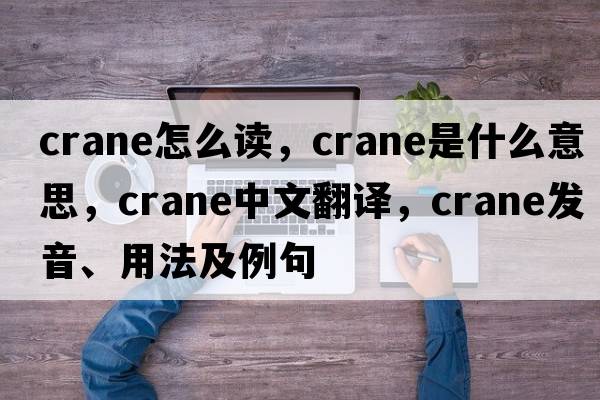 crane怎么讀，crane是什么意思，crane中文翻譯，crane發(fā)音、用法及例句