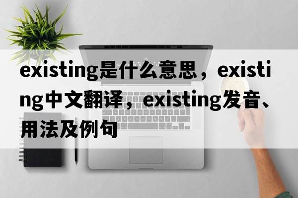existing是什么意思，existing中文翻譯，existing發(fā)音、用法及例句