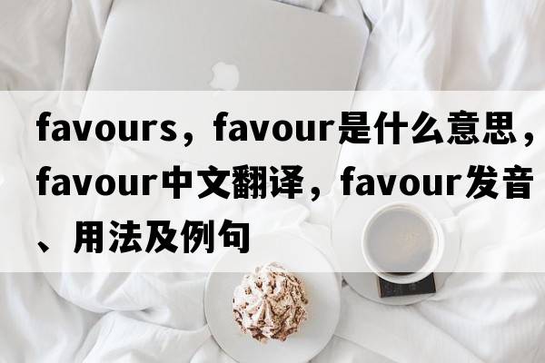 favours，favour是什么意思，favour中文翻譯，favour發(fā)音、用法及例句