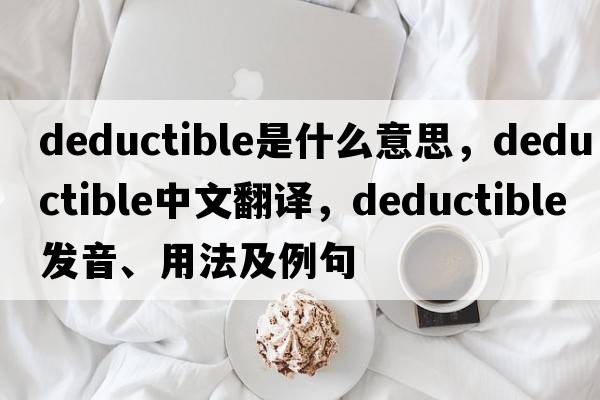 deductible是什么意思，deductible中文翻譯，deductible發(fā)音、用法及例句