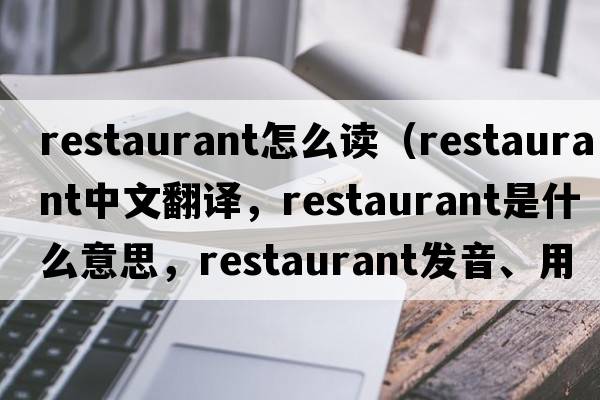 restaurant怎么讀（restaurant中文翻譯，restaurant是什么意思，restaurant發(fā)音、用法及例句）