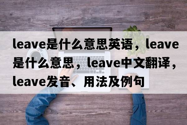 leave是什么意思英語(yǔ)，leave是什么意思，leave中文翻譯，leave發(fā)音、用法及例句
