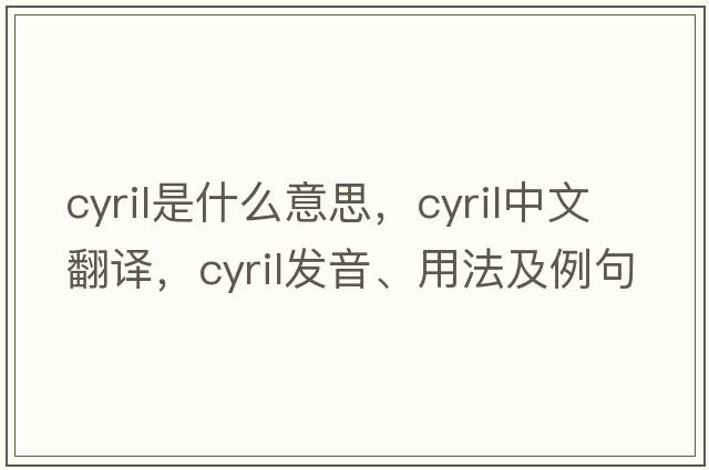 cyril是什么意思，cyril中文翻譯，cyril發(fā)音、用法及例句