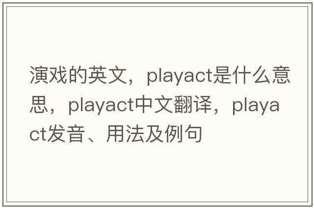 演戲的英文，playact是什么意思，playact中文翻譯，playact發(fā)音、用法及例句