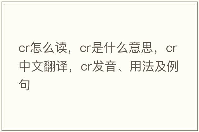 cr怎么讀，CR是什么意思，CR中文翻譯，CR發(fā)音、用法及例句