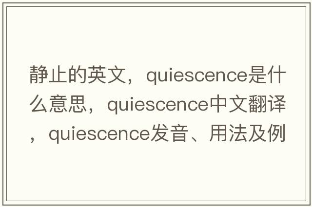 靜止的英文，quiescence是什么意思，quiescence中文翻譯，quiescence發(fā)音、用法及例句