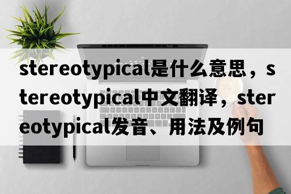 stereotypical是什么意思，stereotypical中文翻譯，stereotypical發(fā)音、用法及例句