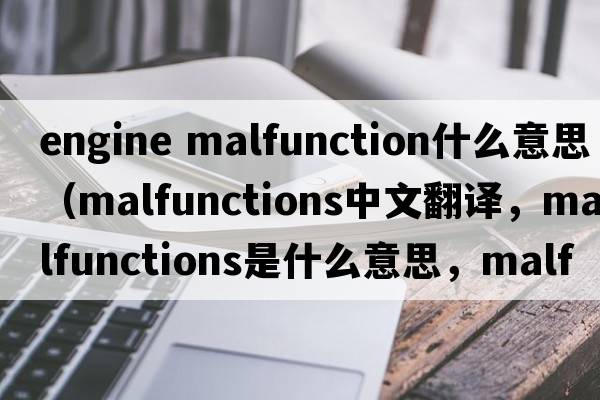 engine malfunction什么意思（malfunctions中文翻譯，malfunctions是什么意思，malfunctions發(fā)音、用法及例句）