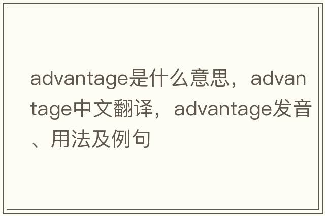 advantage是什么意思，advantage中文翻譯，advantage發(fā)音、用法及例句