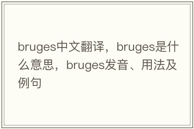 bruges中文翻譯，bruges是什么意思，bruges發(fā)音、用法及例句