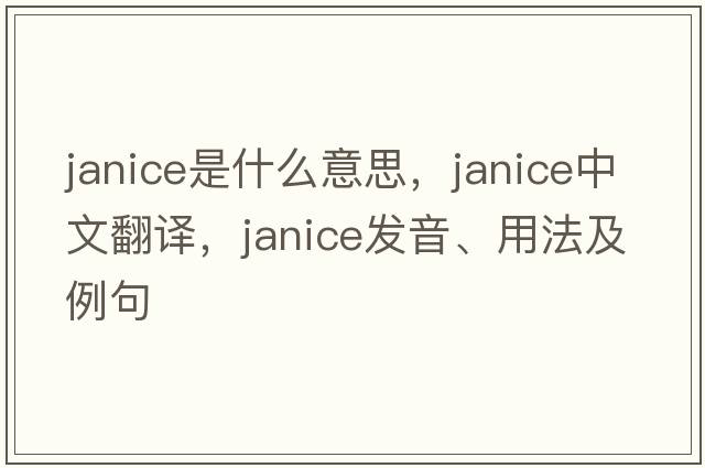 janice是什么意思，janice中文翻譯，janice發(fā)音、用法及例句