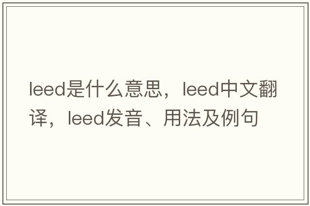 LEED是什么意思，LEED中文翻譯，LEED發(fā)音、用法及例句