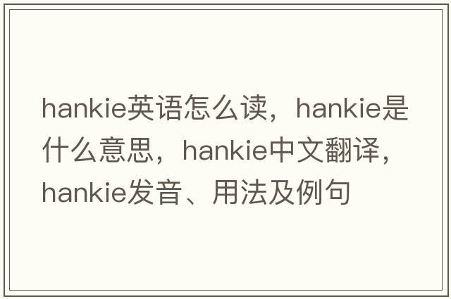 hankie英語(yǔ)怎么讀，hankie是什么意思，hankie中文翻譯，hankie發(fā)音、用法及例句