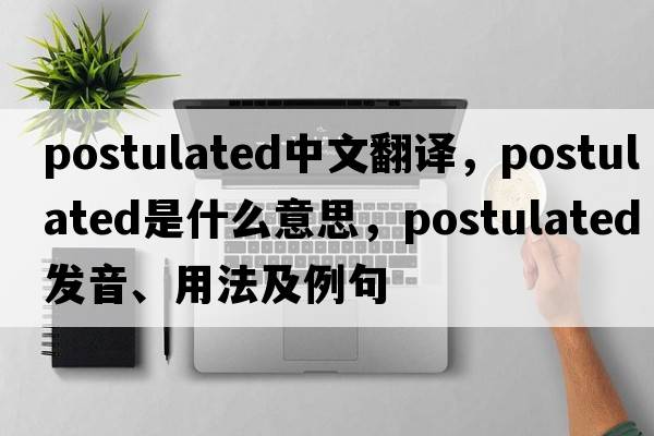 postulated中文翻譯，postulated是什么意思，postulated發(fā)音、用法及例句