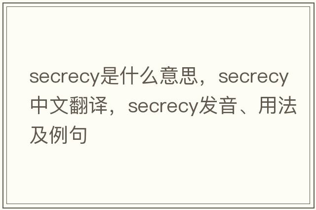 secrecy是什么意思，secrecy中文翻譯，secrecy發(fā)音、用法及例句