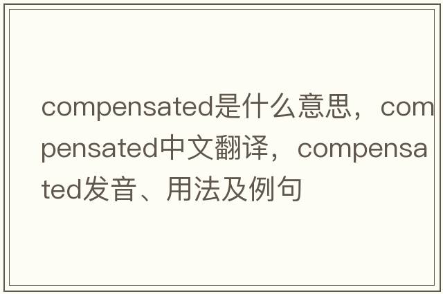 compensated是什么意思，compensated中文翻譯，compensated發(fā)音、用法及例句