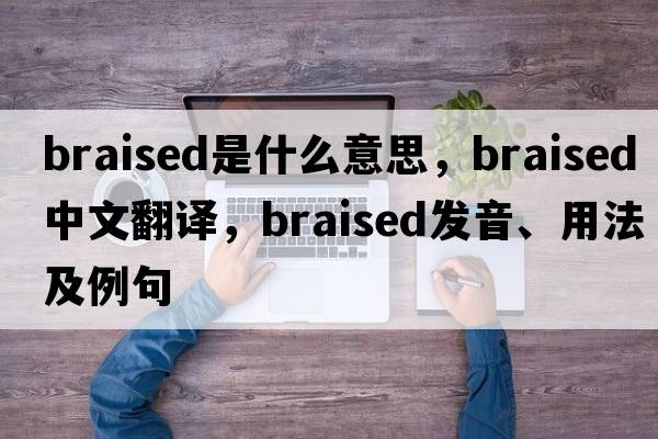 braised是什么意思，braised中文翻譯，braised發(fā)音、用法及例句