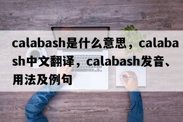 calabash是什么意思，calabash中文翻譯，calabash發(fā)音、用法及例句