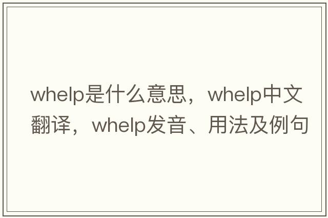 whelp是什么意思，whelp中文翻譯，whelp發(fā)音、用法及例句