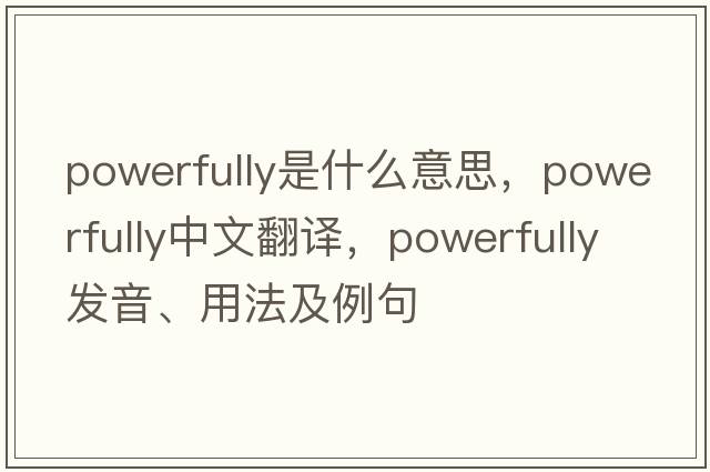 powerfully是什么意思，powerfully中文翻譯，powerfully發(fā)音、用法及例句