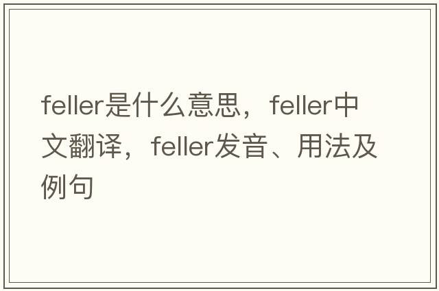 feller是什么意思，feller中文翻譯，feller發(fā)音、用法及例句
