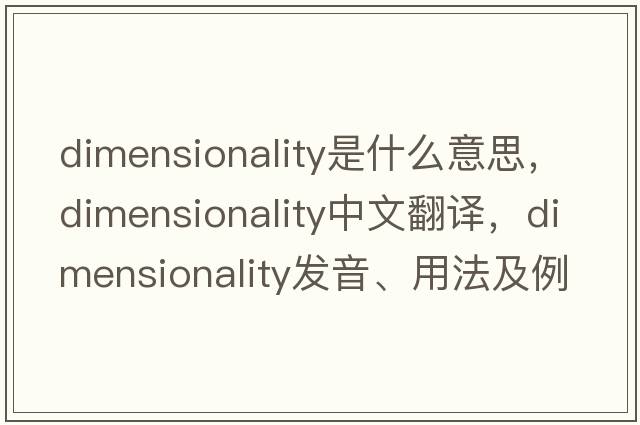 dimensionality是什么意思，dimensionality中文翻譯，dimensionality發(fā)音、用法及例句