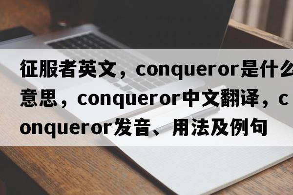 征服者英文，conqueror是什么意思，conqueror中文翻譯，conqueror發(fā)音、用法及例句