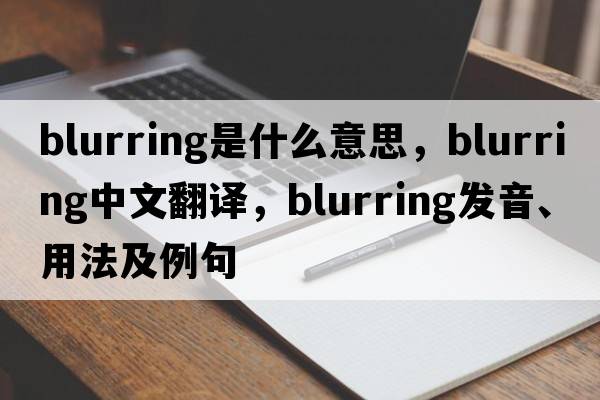 blurring是什么意思，blurring中文翻譯，blurring發(fā)音、用法及例句
