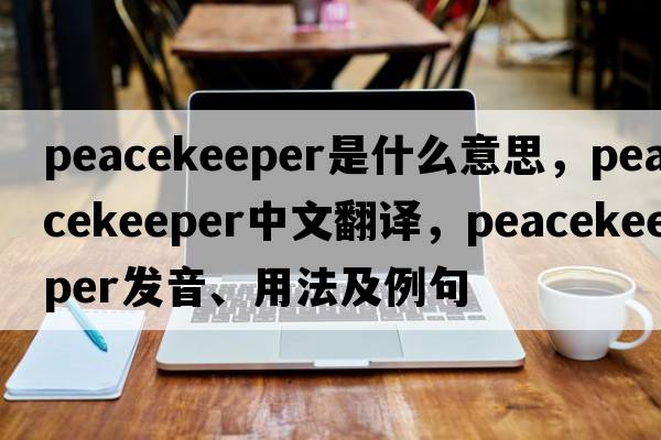 peacekeeper是什么意思，peacekeeper中文翻譯，peacekeeper發(fā)音、用法及例句