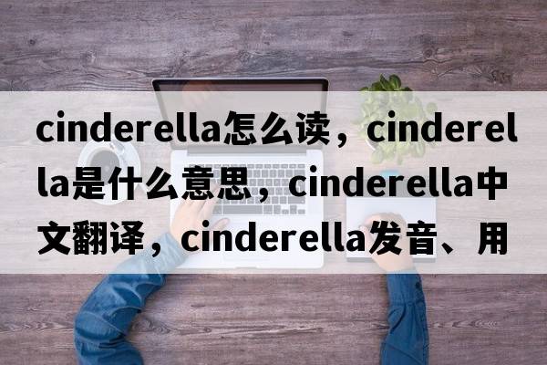 cinderella怎么讀，cinderella是什么意思，cinderella中文翻譯，cinderella發(fā)音、用法及例句