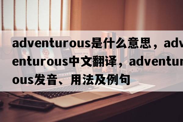 adventurous是什么意思，adventurous中文翻譯，adventurous發(fā)音、用法及例句
