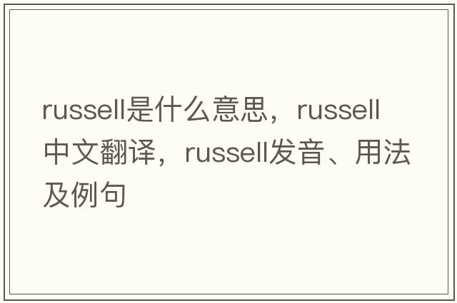 russell是什么意思，russell中文翻譯，russell發(fā)音、用法及例句